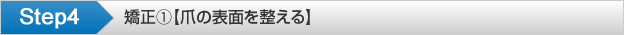 Step4 矯正①【爪の表面を整える】
