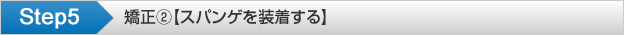 Step5 矯正②【スパンゲを装着する】